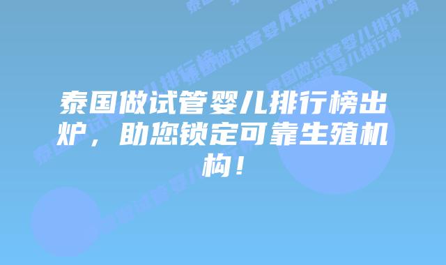 泰国做试管婴儿排行榜出炉,助您锁定可靠生殖机构!