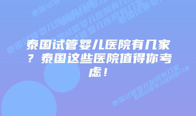 泰国试管婴儿医院有几家?泰国这些医院值得你考虑!