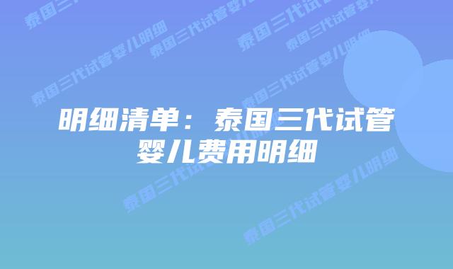 明细清单：泰国三代试管婴儿费用明细