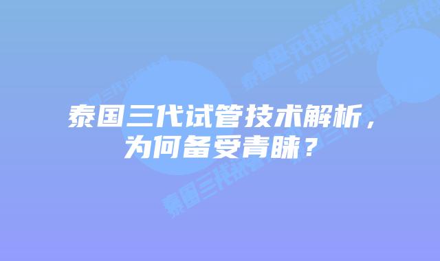 泰国三代试管技术解析，为何备受青睐？