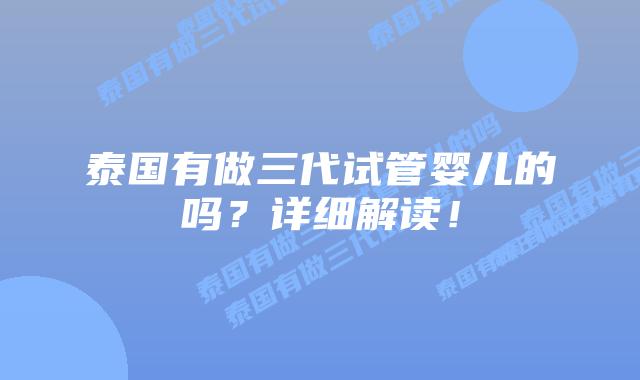 泰国有做三代试管婴儿的吗？详细解读！