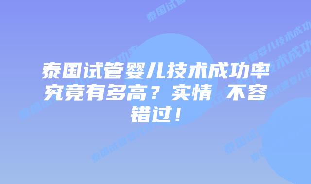 泰国试管婴儿技术成功率究竟有多高？实情 不容错过！