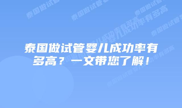泰国做试管婴儿成功率有多高？一文带您了解！
