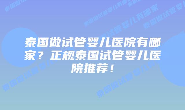 泰国做试管婴儿医院有哪家?正规泰国试管婴儿医院推荐!