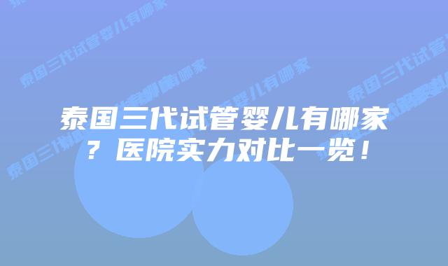 泰国三代试管婴儿有哪家？医院实力对比一览！