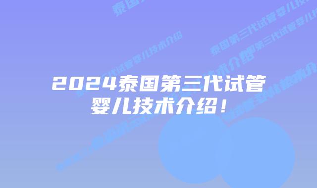 2024泰国第三代试管婴儿技术介绍！