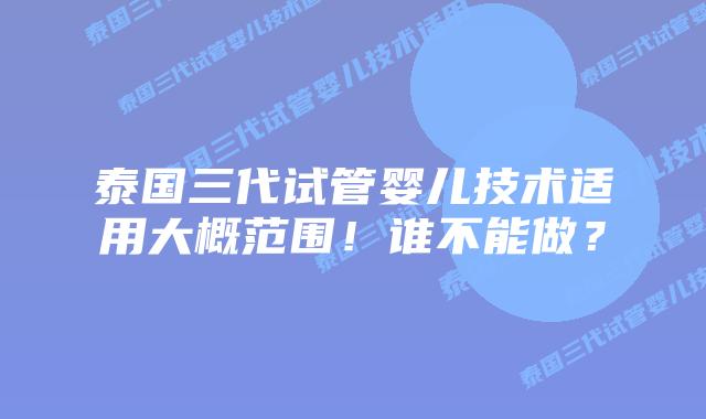 泰国三代试管婴儿技术适用大概范围!谁不能做?