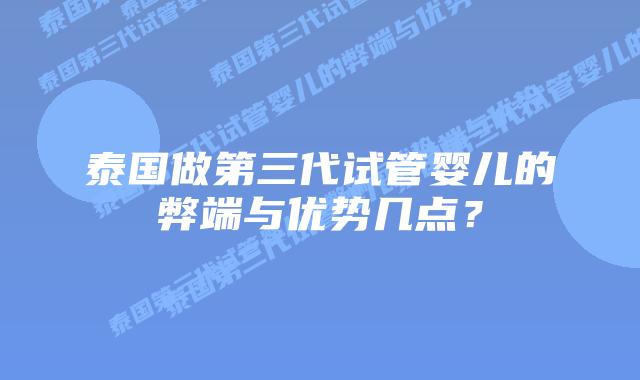 泰国做第三代试管婴儿的弊端与优势几点?