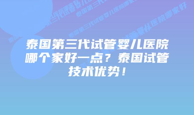 泰国第三代试管婴儿医院哪个家好一点?泰国试管技术优势!