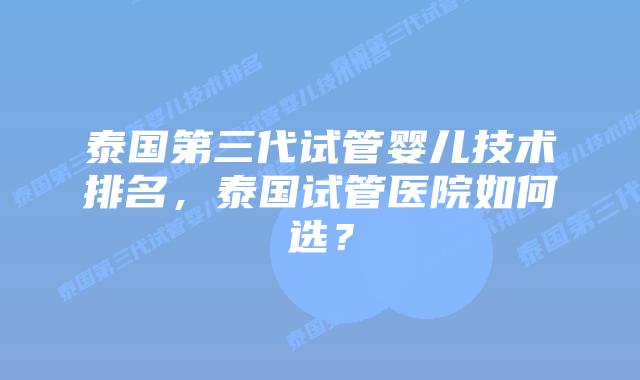 泰国第三代试管婴儿技术排名，泰国试管医院如何选？