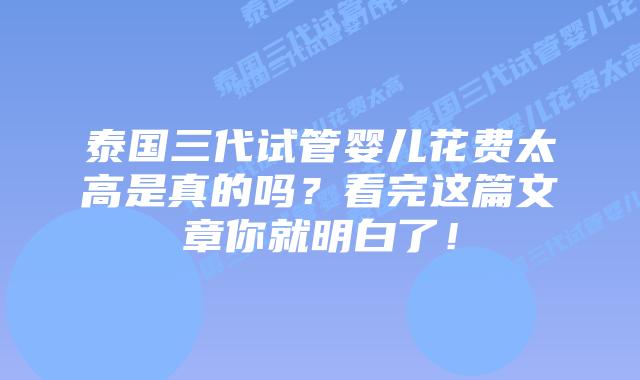 泰国三代试管婴儿花费太高是真的吗？看完这篇文章你就明白了！