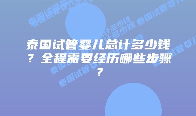 泰国试管婴儿总计多少钱?全程需要经历哪些步骤?