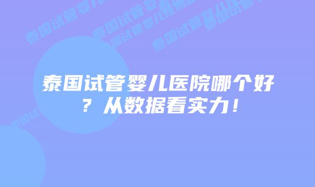 泰国试管婴儿医院哪个好?从数据看实力!