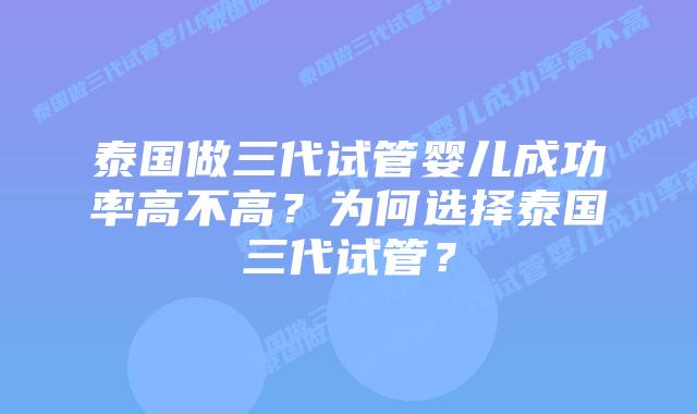 泰国做三代试管婴儿成功率高不高？为何选择泰国三代试管？