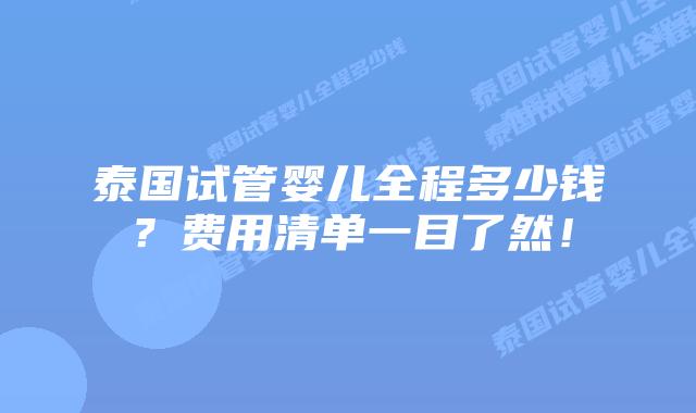 泰国试管婴儿全程多少钱?费用清单一目了然!
