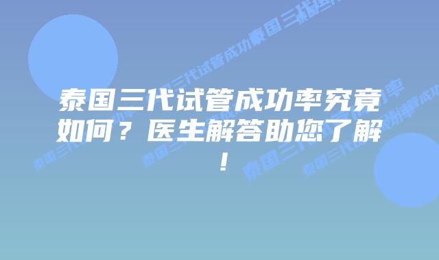泰国三代试管成功率究竟如何?医生解答助您了解!