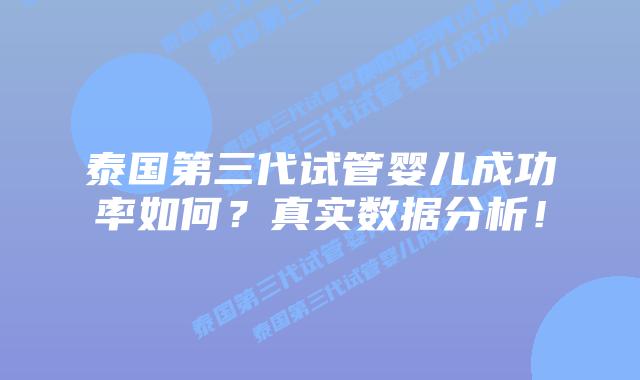 泰国第三代试管婴儿成功率如何？真实数据分析！