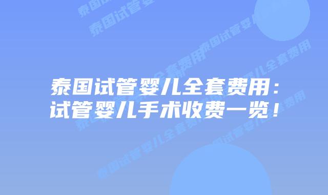泰国试管婴儿全套费用:试管婴儿手术收费一览!