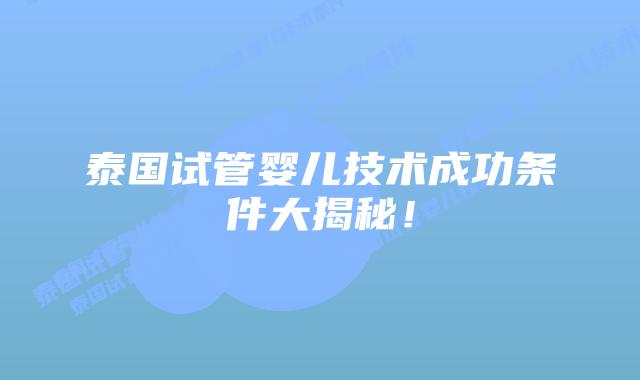 泰国试管婴儿技术成功条件大揭秘!
