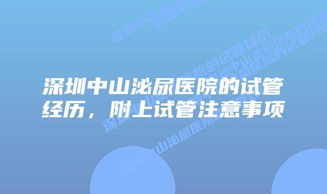 深圳中山泌尿医院的试管经历，附上试管注意事项