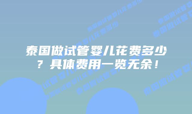 泰国做试管婴儿花费多少？具体费用一览无余！