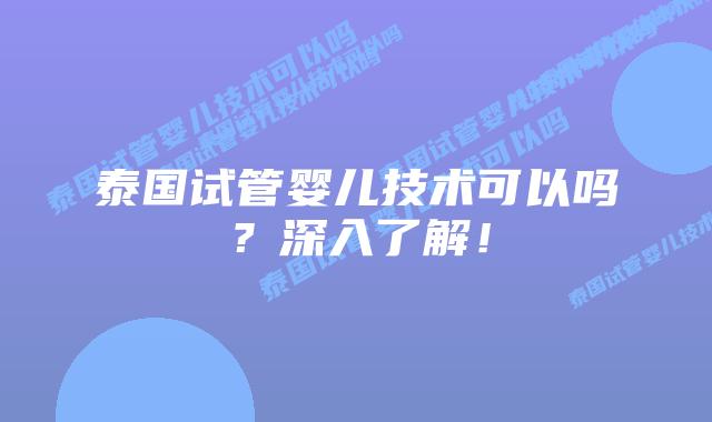 泰国试管婴儿技术可以吗?深入了解!