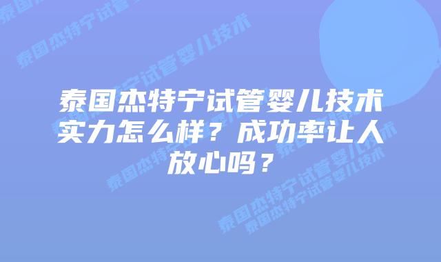 泰国杰特宁试管婴儿技术实力怎么样?成功率让人放心吗?