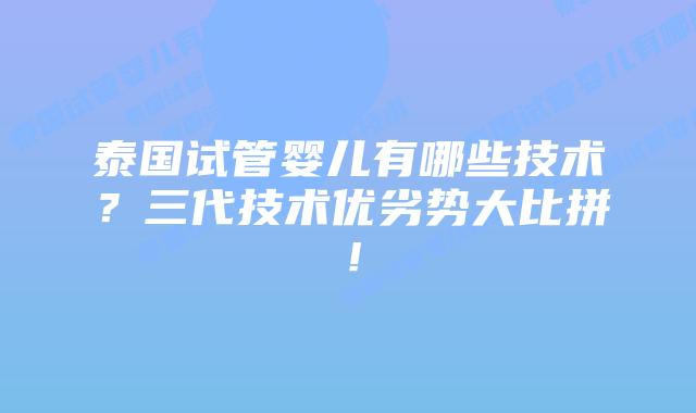 泰国试管婴儿有哪些技术？三代技术优劣势大比拼！
