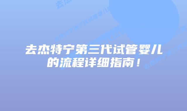 去杰特宁第三代试管婴儿的流程详细指南!