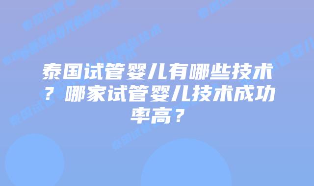 泰国试管婴儿有哪些技术？哪家试管婴儿技术成功率高？