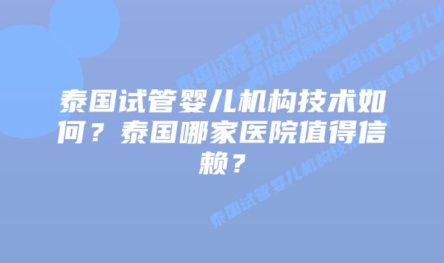 泰国试管婴儿机构技术如何？泰国哪家医院值得信赖？