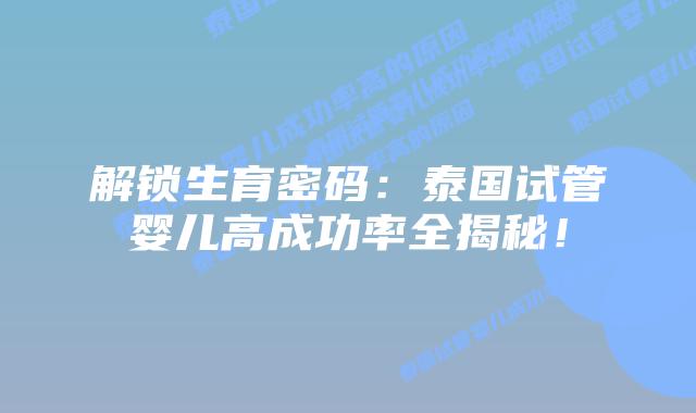 解锁生育密码：泰国试管婴儿高成功率全揭秘！