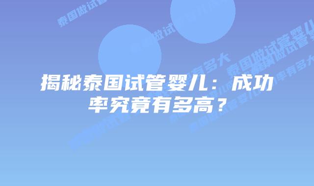 揭秘泰国试管婴儿:成功率究竟有多高?