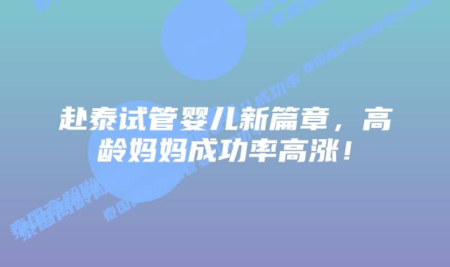 赴泰试管婴儿新篇章，高龄妈妈成功率高涨！