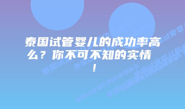 泰国试管婴儿的成功率高么?你不可不知的实情 !