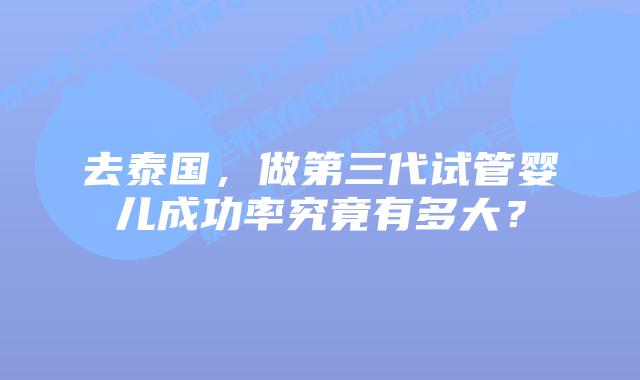 去泰国,做第三代试管婴儿成功率究竟有多大?