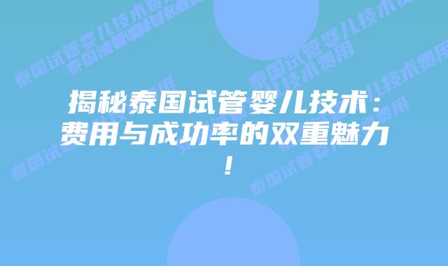 揭秘泰国试管婴儿技术:费用与成功率的双重魅力!