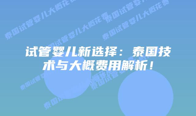 试管婴儿新选择:泰国技术与大概费用解析!