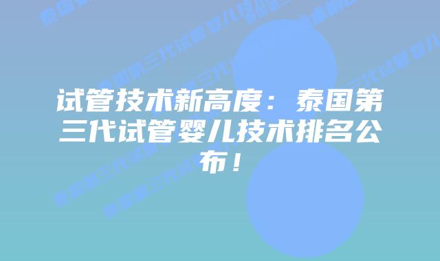 试管技术新高度：泰国第三代试管婴儿技术排名公布！