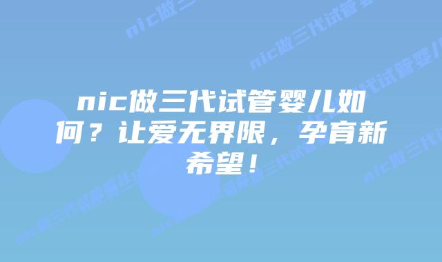 nic做三代试管婴儿如何?让爱无界限,孕育新希望!