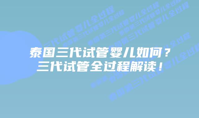 泰国三代试管婴儿如何?三代试管全过程解读!