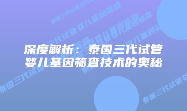 深度解析：泰国三代试管婴儿基因筛查技术的奥秘