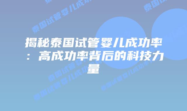 揭秘泰国试管婴儿成功率:高成功率背后的科技力量