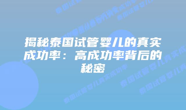 揭秘泰国试管婴儿的真实成功率:高成功率背后的秘密