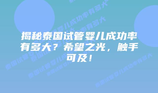 揭秘泰国试管婴儿成功率有多大?希望之光,触手可及!