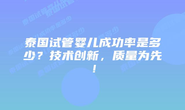 泰国试管婴儿成功率是多少?技术创新,质量为先!