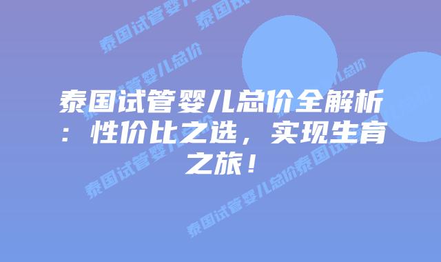 泰国试管婴儿总价全解析：性价比之选，实现生育之旅！
