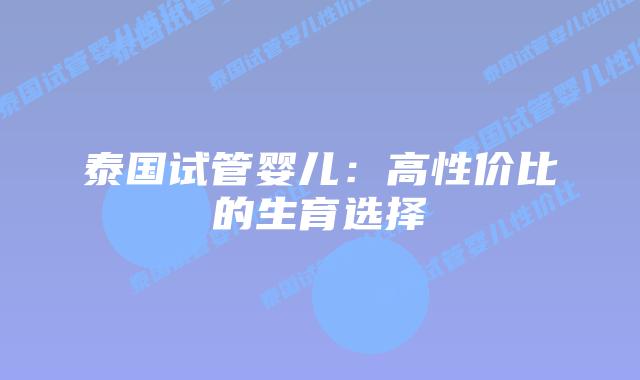 泰国试管婴儿：高性价比的生育选择