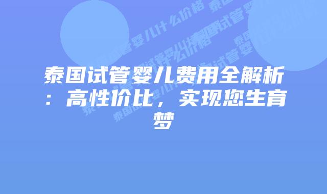 泰国试管婴儿费用全解析:高性价比,实现您生育梦