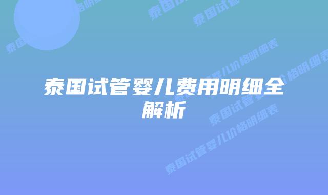泰国试管婴儿费用明细全解析